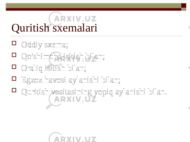 Quritish sxemalari  Oddiy sxema;  Qo&#39;shimcha isitish bilan;  Oraliq isitish bilan;  Egzoz havosi aylanishi bilan;  Quritish vositasining yopiq aylanishi bilan. 