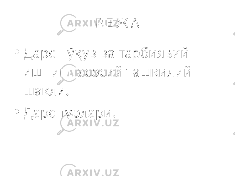 Р Е Ж А • Дарс - ўқув ва тарбиявий ишнинг асосий ташкилий шакли. • Дарс турлари. 