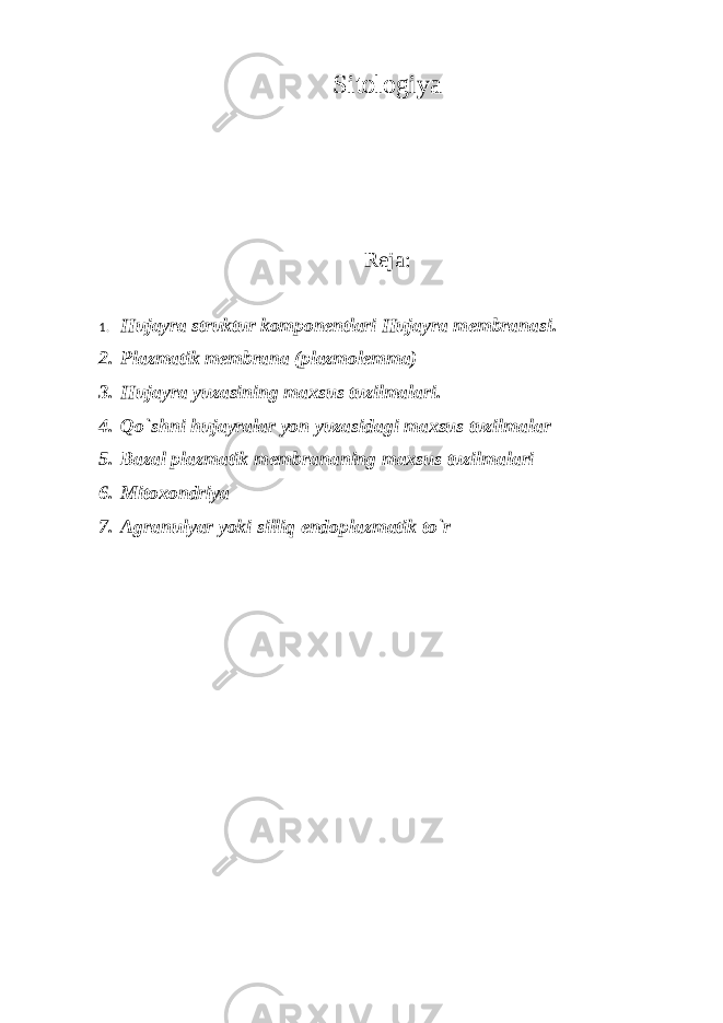 Sitologiya Reja: 1. Hujayra struktur komponentlari Hujayra membranasi. 2. Plazmatik membrana (plazmolemma) 3. Hujayra yuzasining maxsus tuzilmalari. 4. Qo`shni hujayralar yon yuzasidagi maxsus tuzilmalar 5. Bazal plazmatik membrananing maxsus tuzilmalari 6. Mitoxondriya 7. Agranulyar yoki silliq endoplazmatik to`r 