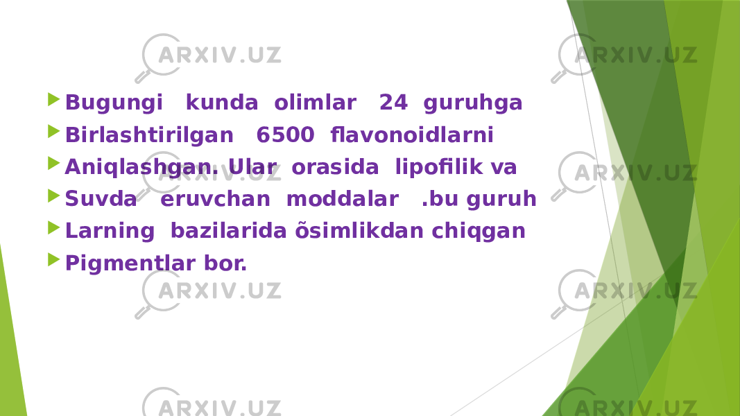  Bugungi kunda olimlar 24 guruhga  Birlashtirilgan 6500 flavonoidlarni  Aniqlashgan. Ular orasida lipofilik va  Suvda eruvchan moddalar .bu guruh  Larning bazilarida õsimlikdan chiqgan  Pigmentlar bor. 