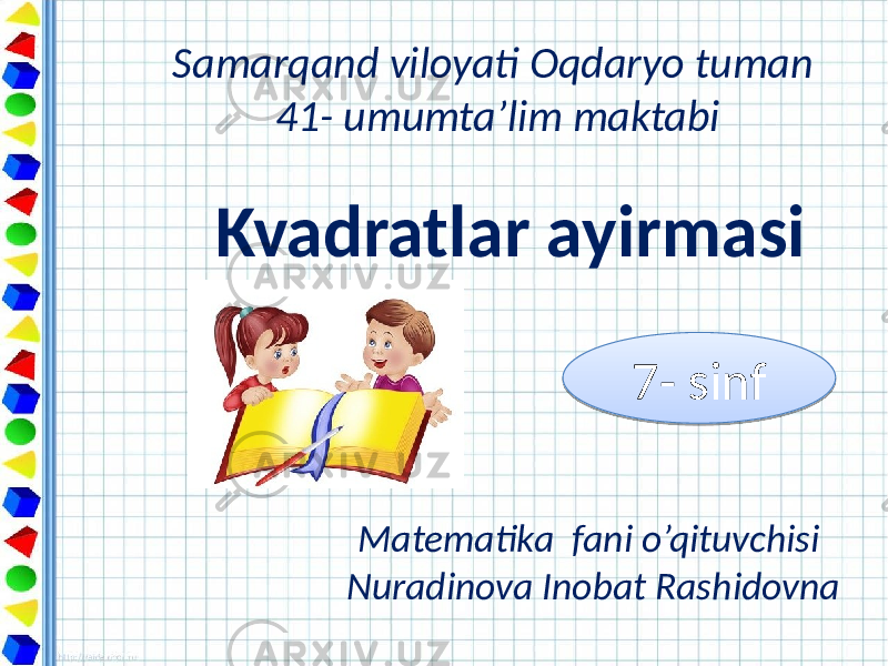 Kvadratlar ayirmasi Matematika fani o’qituvchisi Nuradinova Inobat Rashidovna Samarqand viloyati Oqdaryo tuman 41- umumta’lim maktabi 7- sinf 010203 