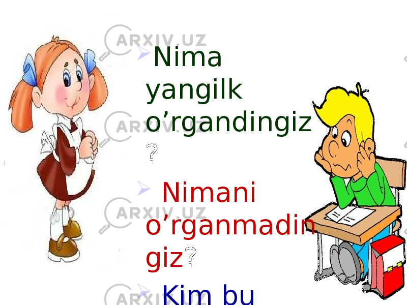  Nima yangilk o’rgandingiz ?  Nimani o’rganmadin giz ?  Kim bu darsdan qanoatlandi? 