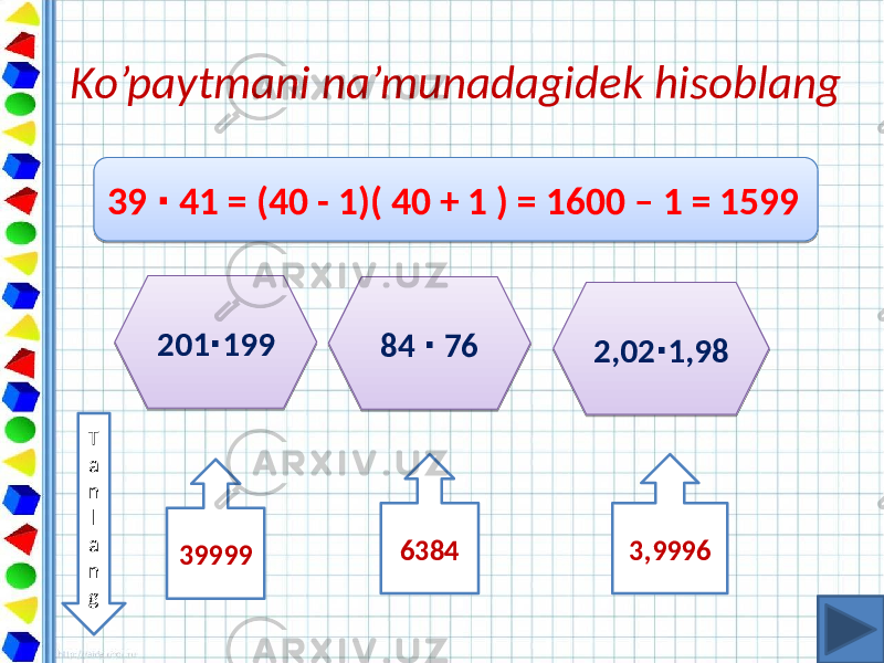 Ko’paytmani na’munadagidek hisoblang 39 41 = (40 - 1)( 40 + 1 ) = 1600 – 1 = 1599∙ 201 199 ∙ 84 76 ∙ 2,02 1,98 ∙ T a n l a n g 39999 6384 3,999612220801 112501 171301 1101 