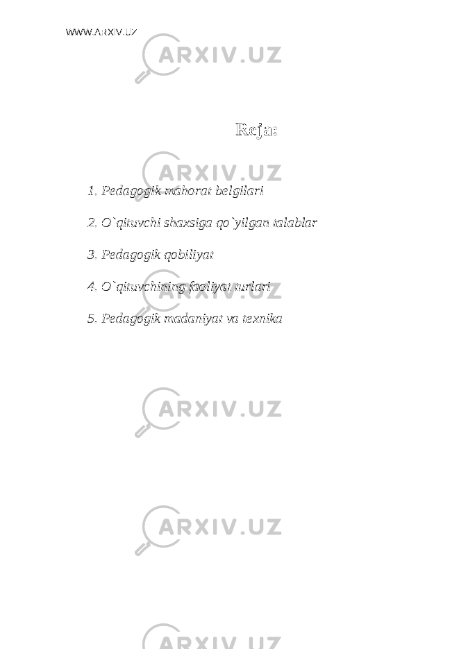 WWW.ARXIV.UZ Rеja : 1. Pеdagogik mahorat bеlgilari 2. O`qituvchi shaxsiga qo`yilgan talablar 3. Pеdagogik qobiliyat 4. O`qituvchining faoliyat turlari 5. Pеdagogik madaniyat va tеxnika 