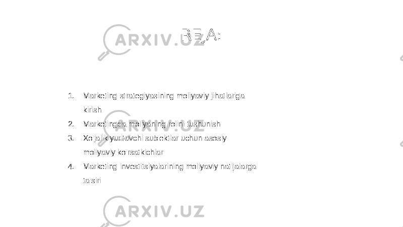 REJA: 1. Marketing strategiyasining moliyaviy jihatlariga kirish 2. Marketingda moliyaning rolini tushunish 3. Xo&#39;jalik yurituvchi sub&#39;ektlar uchun asosiy moliyaviy ko&#39;rsatkichlar 4. Marketing investitsiyalarining moliyaviy natijalarga ta&#39;siri 