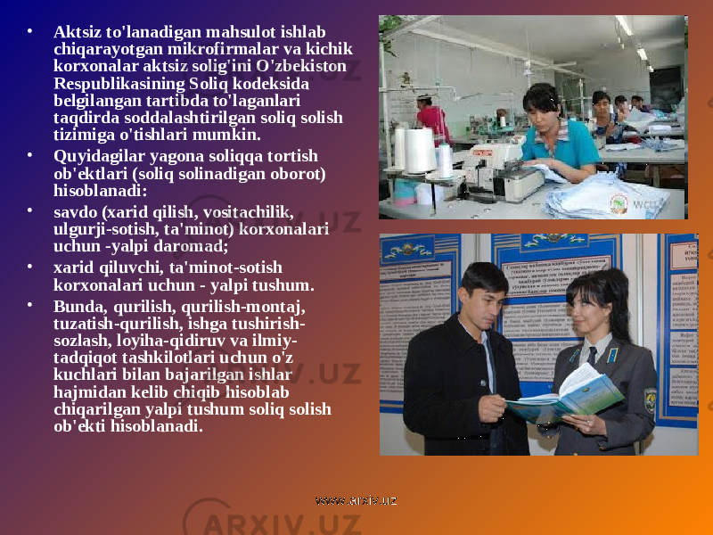 • Aktsiz to&#39;lanadigan mahsulot ishlab chiqarayotgan mikrofirmalar va kichik korxonalar aktsiz solig&#39;ini O&#39;zbekiston Respublikasining Soliq kodeksida belgilangan tartibda to&#39;laganlari taqdirda soddalashtirilgan soliq solish tizimiga o&#39;tishlari mumkin. • Quyidagilar yagona soliqqa tortish ob&#39;ektlari (soliq solinadigan oborot) hisoblanadi: • savdo (xarid qilish, vositachilik, ulgurji-sotish, ta&#39;minot) korxonalari uchun -yalpi daromad; • xarid qiluvchi, ta&#39;minot-sotish korxonalari uchun - yalpi tushum. • Bunda, qurilish, qurilish-montaj, tuzatish-qurilish, ishga tushirish- sozlash, loyiha-qidiruv va ilmiy- tadqiqot tashkilotlari uchun o&#39;z kuchlari bilan bajarilgan ishlar hajmidan kelib chiqib hisoblab chiqarilgan yalpi tushum soliq solish ob&#39;ekti hisoblanadi. www.arxiv.uz 