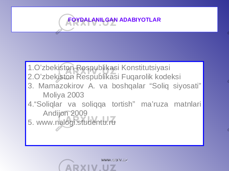 FOYDALANILGAN ADABIYOTLAR 1.O’zbekiston Respublikasi Konstitutsiyasi 2.O’zbekiston Respublikasi Fuqarolik kodeksi 3. Mamazokirov A. va boshqalar “Soliq siyosati” Moliya 2003 4.“Soliqlar va soliqqa tortish” ma’ruza matnlari Andijon 2009 5 . www.nalogi.studentu.ru www.arxiv.uz 