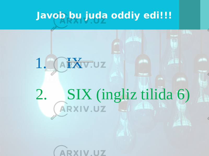 Javob bu juda oddiy edi!!! 1. IX 2. SIX (ingliz tilida 6) 