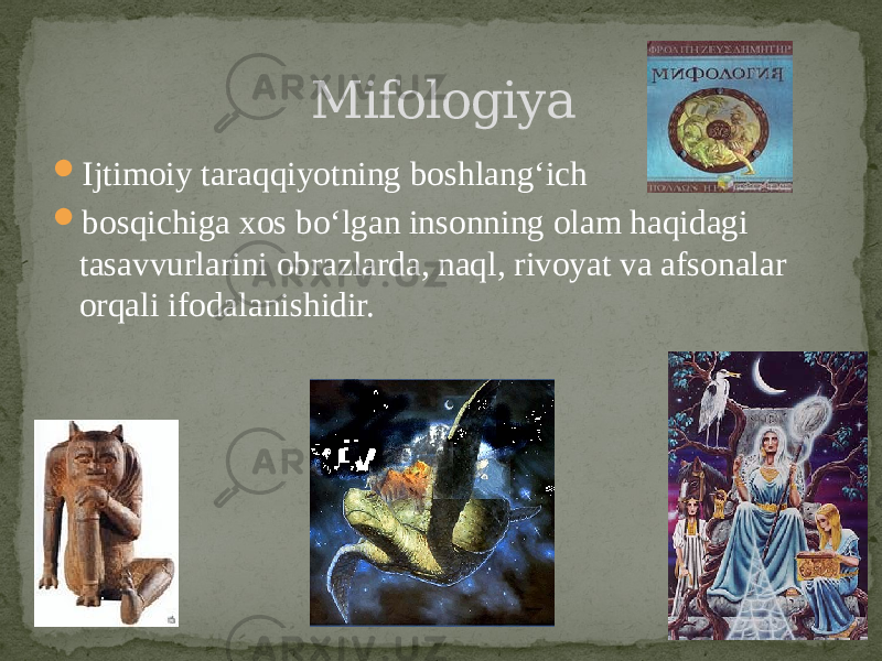  Ijtimoiy taraqqiyotning boshlang‘ich  bosqichiga xos bo‘lgan insonning olam haqidagi tasavvurlarini obrazlarda, naql, rivoyat va afsonalar orqali ifodalanishidir. Mifologiya 