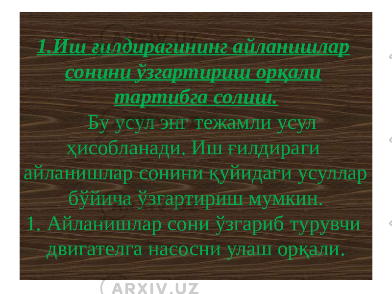 1.Иш ғилдирагининг айланишлар сонини ўзгартириш орқали тартибга солиш. Бу усул энг тежамли усул ҳисобланади. Иш ғилдираги айланишлар сонини қуйидаги усуллар бўйича ўзгартириш мумкин. 1. Айланишлар сони ўзгариб турувчи двигателга насосни улаш орқали. 