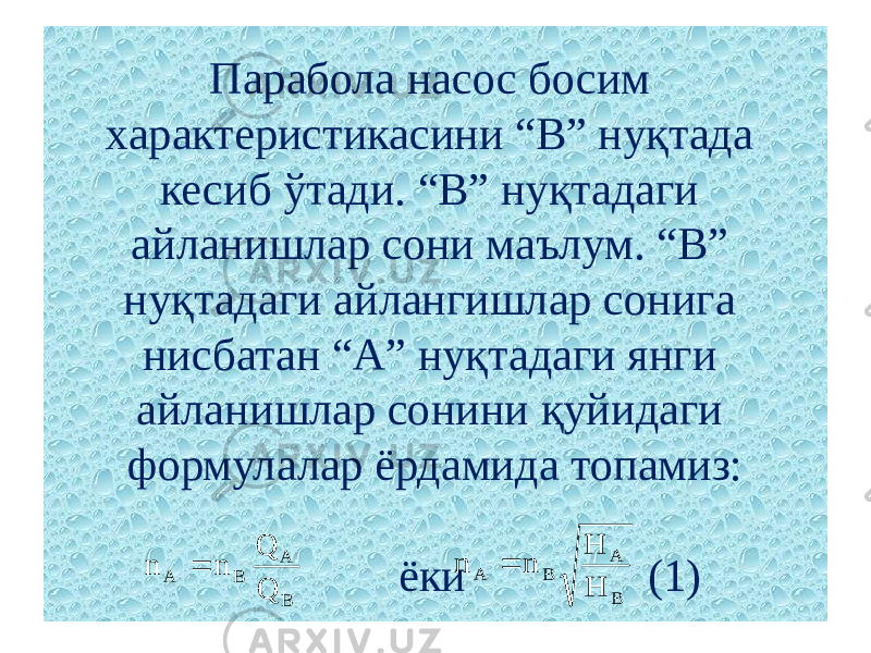 Парабола насос босим характеристикасини “В” нуқтада кесиб ўтади. “В” нуқтадаги айланишлар сони маълум. “В” нуқтадаги айлангишлар сонига нисбатан “А” нуқтадаги янги айланишлар сонини қуйидаги формулалар ёрдамида топамиз:   ёки (1)B A B A Q Q n n  B A B A H H n n  