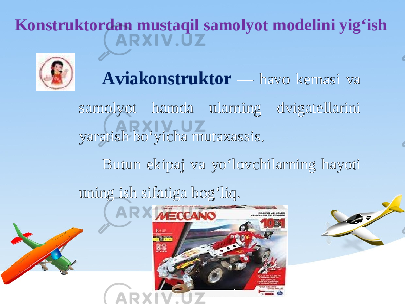 Konstruktordan mustaqil samolyot modelini yig‘ish Aviakonstruktor — havo kemasi va samolyot hamda ularning dvigatellarini yaratish bo‘yicha mutaxassis. Butun ekipaj va yo‘lovchilarning hayoti uning ish sifatiga bog‘liq. 