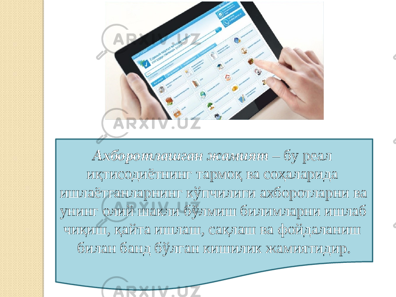 Ахборотлашган жамият – бу реал иқтисодиётнинг тармоқ ва соҳаларида ишлаётганларнинг кўпчилиги ахборотларни ва унинг олий шакли бўлмиш билимларни ишлаб чиқиш, қайта ишлаш, сақлаш ва фойдаланиш билан банд бўлган кишилик жамиятидир. 