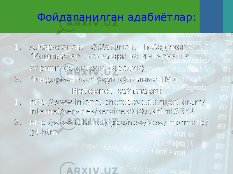 Фойдаланилган адабиётлар: 1. А.Корахонов,   О.Хатамов,   Б.Содиков - “ Компьютер тизимлари ва Интернетга кириш ” (электрон дарслик) 2. “Информатика” ўқув қўлланма ТМИ Интернет сайтлари: 1. http://www.infonet.cherepovests.ru/citforum/ internet/services/services0307.shtml#352 2. http://www.tula.net/tgpu/new/New/informatic/ g4.htm 