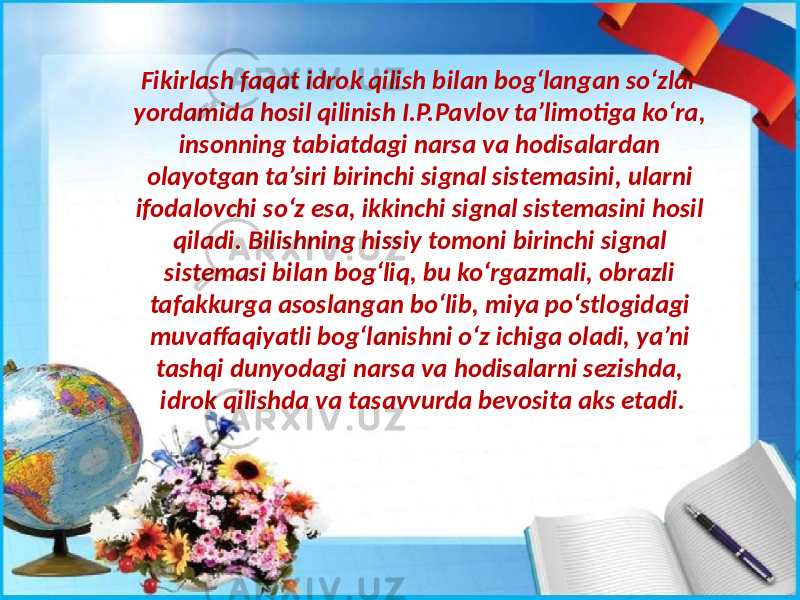 Fikirlash faqat idrok qilish bilan bog‘langan so‘zlar yordamida hosil qilinish I.P.Pavlov ta’limotiga ko‘ra, insonning tabiatdagi narsa va hodisalardan olayotgan ta’siri birinchi signal sistemasini, ularni ifodalovchi so‘z esa, ikkinchi signal sistemasini hosil qiladi. Bilishning hissiy tomoni birinchi signal sistemasi bilan bog‘liq, bu ko‘rgazmali, obrazli tafakkurga asoslangan bo‘lib, miya po‘stlogidagi muvaffaqiyatli bog‘lanishni o‘z ichiga oladi, ya’ni tashqi dunyodagi narsa va hodisalarni sezishda, idrok qilishda va tasavvurda bevosita aks etadi. 