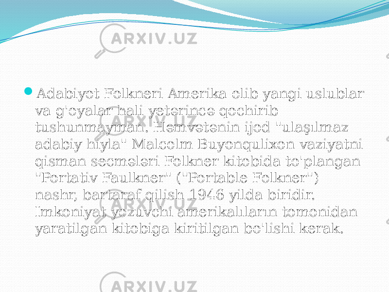  Adabiyot Folkneri Amerika olib yangi uslublar va g&#39;oyalar hali yetərincə qochirib tushunmayman. Həmvətənin ijod &#34;ulaşılmaz adabiy hiyla&#34; Malcolm Buyonqulixon vaziyatni qisman secmələri Folkner kitobida to&#39;plangan &#34;Portativ Faulkner&#34; (&#34;Portable Folkner&#34;) nashr, bartaraf qilish 1946 yilda biridir. Imkoniyat yozuvchi amerikalıların tomonidan yaratilgan kitobiga kiritilgan bo&#39;lishi kerak. 