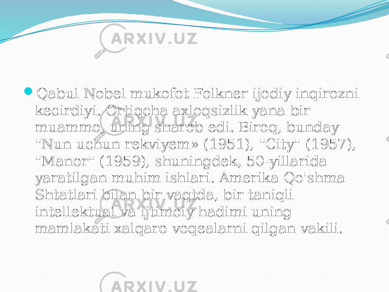  Qabul Nobel mukofot Folkner ijodiy inqirozni kecirdiyi. Ortiqcha axloqsizlik yana bir muammo, uning sharob edi. Biroq, bunday &#34;Nun uchun rekviyem» (1951), &#34;City&#34; (1957), &#34;Manor&#34; (1959), shuningdek, 50-yillarida yaratilgan muhim ishlari. Amerika Qo&#39;shma Shtatlari bilan bir vaqtda, bir taniqli intellektual va ijtimoiy hadimi uning mamlakati xalqaro voqealarni qilgan vakili. 
