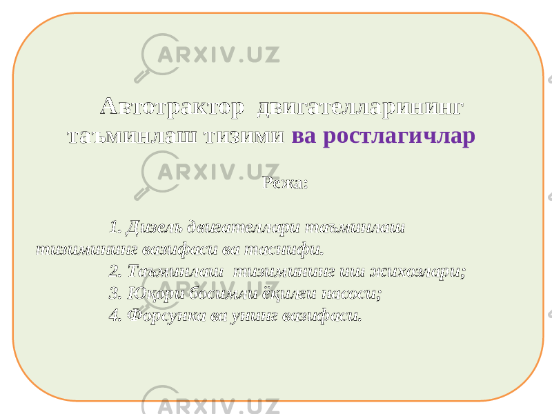 Aвтотрактор двигателларининг таъминлаш тизими ва ростлагичлар Режа: 1. Дизель двигателлари таъминлаш тизимининг вазифаси ва таснифи. 2. Таъминлаш тизимининг иш жихозлари; 3. Юқори босимли ёқилғи насоси; 4. Форсунка ва унинг вазифаси. 