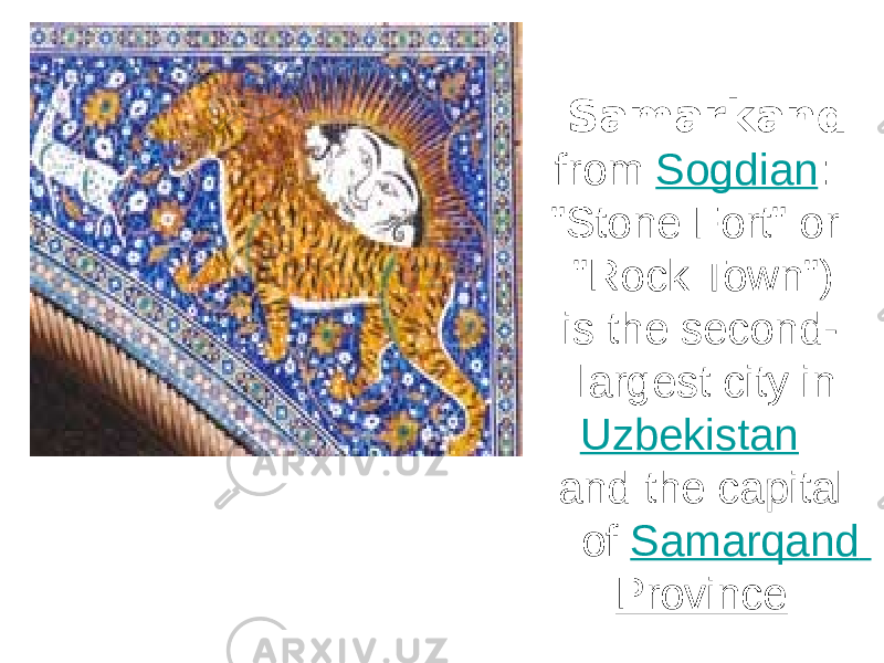 Samarkand from Sogdian : &#34;Stone Fort&#34; or &#34;Rock Town&#34;) is the second- largest city in Uzbekistan and the capital of Samarqand Province 