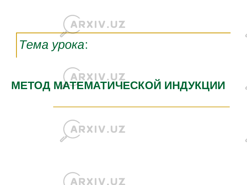 МЕТОД МАТЕМАТИЧЕСКОЙ ИНДУКЦИИ Тема урока : 