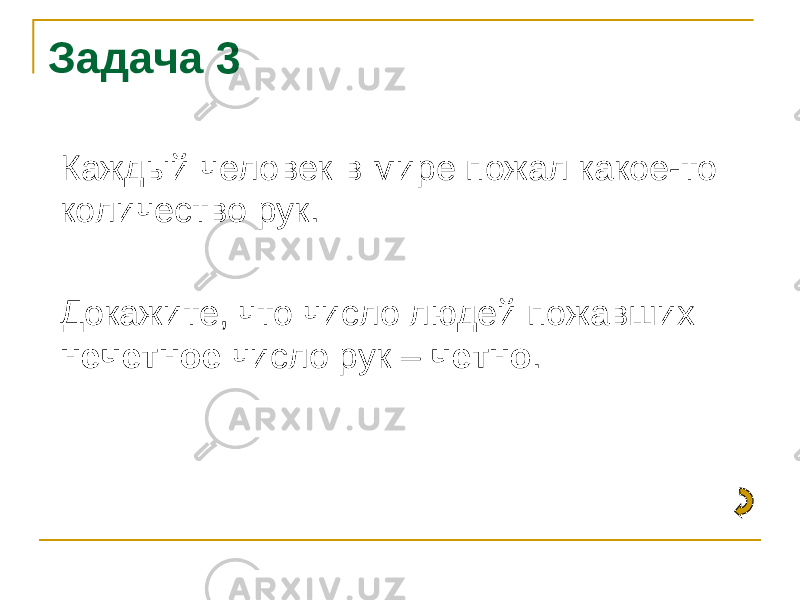 Задача 3 Каждый человек в мире пожал какое-то количество рук. Докажите, что число людей пожавших нечетное число рук – четно . 
