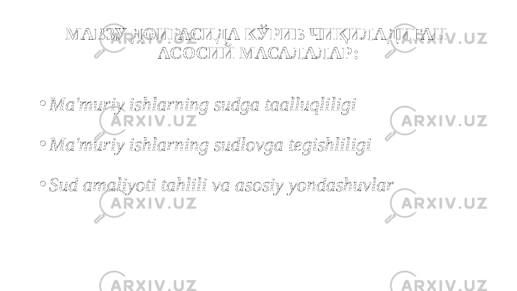 МАВЗУ ДОИРАСИДА КЎРИБ ЧИҚИЛАДИГАН АСОСИЙ МАСАЛАЛАР: • Ma&#39;muriy ishlarning sudga taalluqliligi • Ma&#39;muriy ishlarning sudlovga tegishliligi • Sud amaliyoti tahlili va asosiy yondashuvlar 