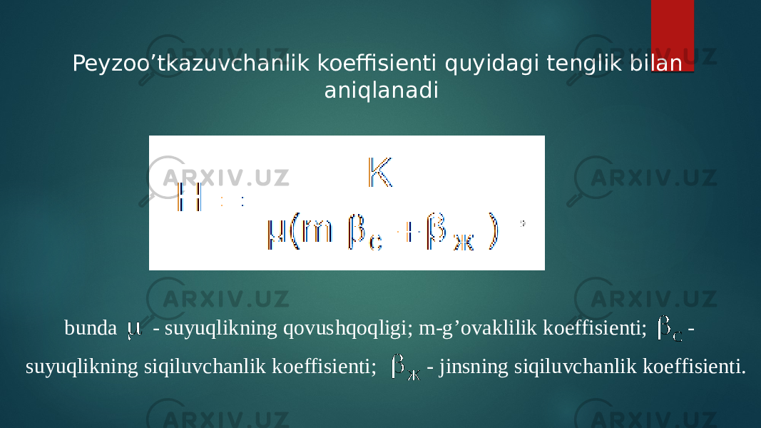 Peyzoo’tkazuvchanlik koeffisienti quyidagi tenglik bilan aniqlanadibunda  - suyuqlikning qovushqoqligi; m -g’ovaklilik koeffisient i; С  - suyuqlikning siqiluvchanlik koeffisient i; Ж - jinsning siqiluvchanlik koeffisient i. 