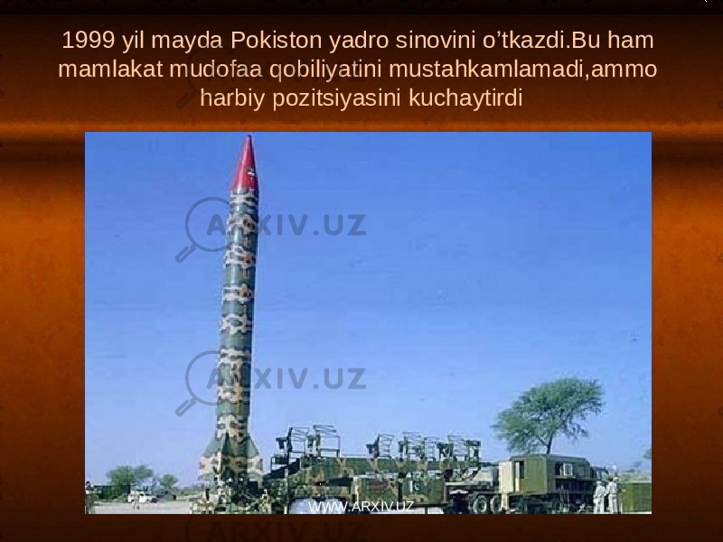 1999 yil mayda Pokiston yadro sinovini o’tkazdi.Bu ham mamlakat mudofaa qobiliyatini mustahkamlamadi,ammo harbiy pozitsiyasini kuchaytirdi WWW.ARXIV.UZ 