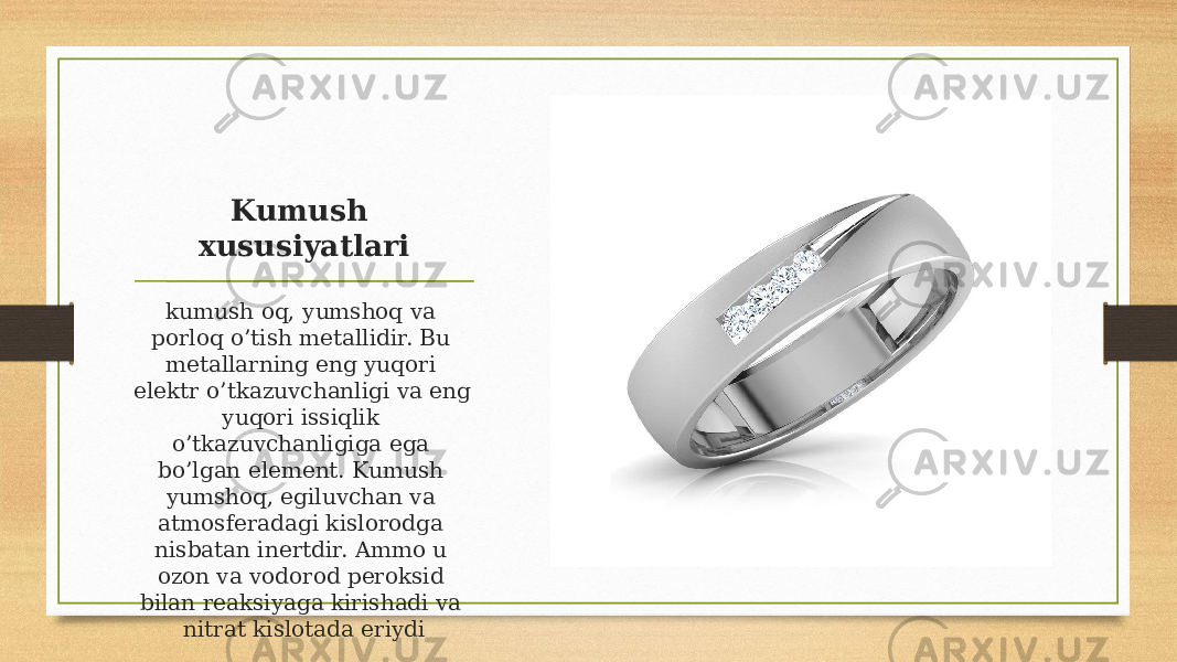 Kumush xususiyatlari kumush oq, yumshoq va porloq o’tish metallidir. Bu metallarning eng yuqori elektr o’tkazuvchanligi va eng yuqori issiqlik o’tkazuvchanligiga ega bo’lgan element. Kumush yumshoq, egiluvchan va atmosferadagi kislorodga nisbatan inertdir. Ammo u ozon va vodorod peroksid bilan reaksiyaga kirishadi va nitrat kislotada eriydi 