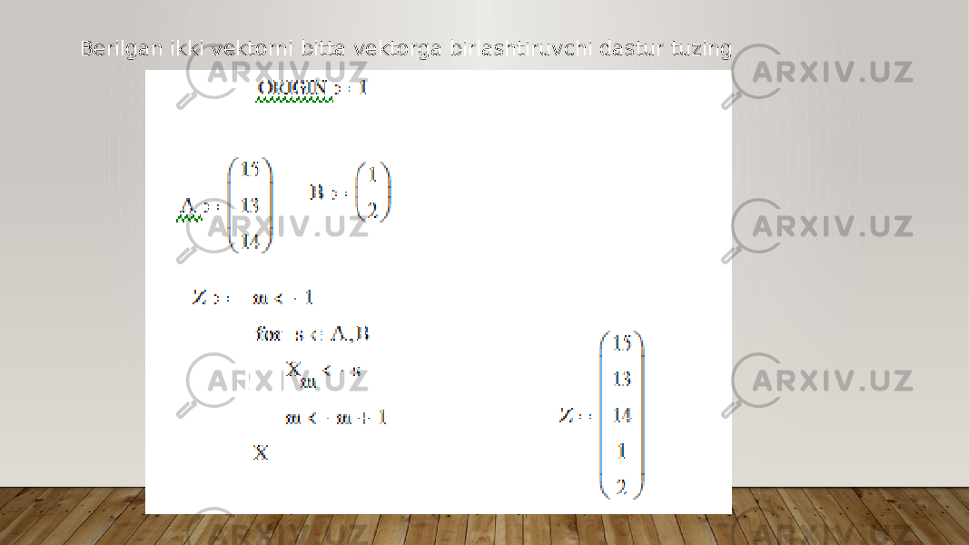 Berilgan ikki vektorni bitta vektorga birlashtiruvchi dastur tuzing 