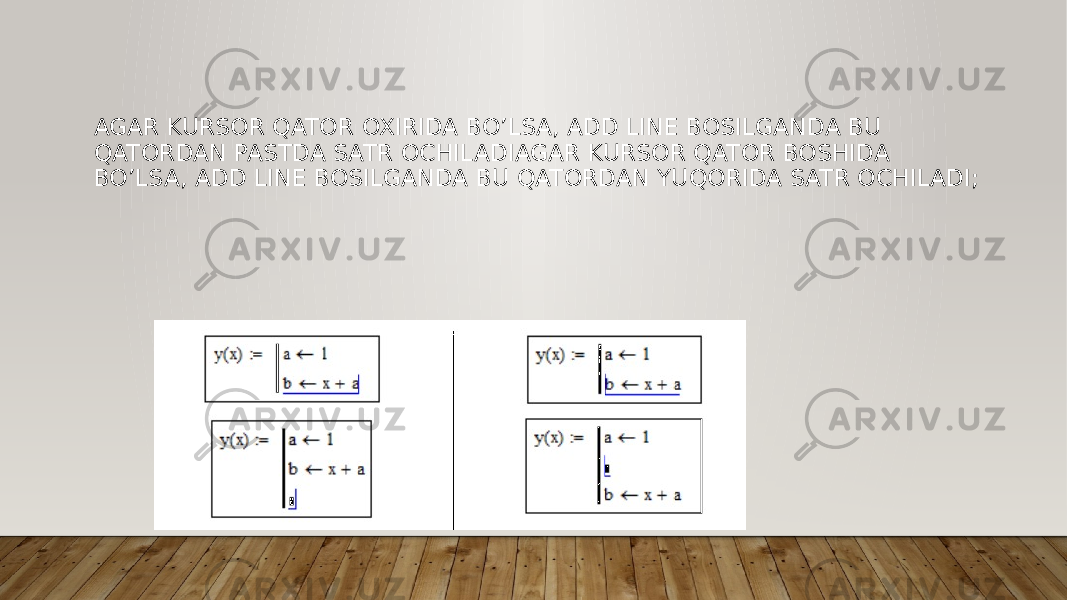 AGAR KURSOR QATOR OXIRIDA BO’LSA, ADD LINE BOSILGANDA BU QATORDAN PASTDA SATR OCHILADIAGAR KURSOR QATOR BOSHIDA BO’LSA, ADD LINE BOSILGANDA BU QATORDAN YUQORIDA SATR OCHILADI; 