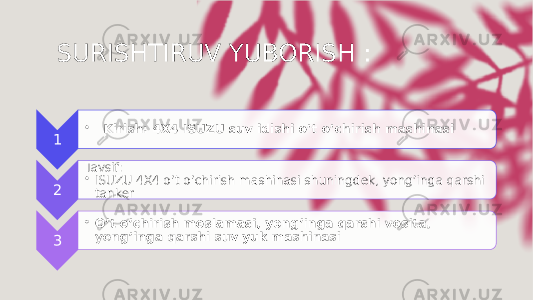 SURISHTIRUV YUBORISH : 1 •     Kirish: 4X4 ISUZU suv idishi o’t o’chirish mashinasi 2 Tavsif: • ISUZU 4X4 o’t o’chirish mashinasi shuningdek, yong’inga qarshi tanker 3 • O’t o’chirish moslamasi, yong’inga qarshi vosita, yong’inga qarshi suv yuk mashinasi 