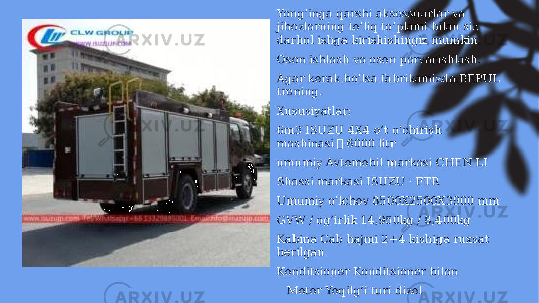 Yong’inga qarshi aksessuarlar va jihozlarning to’liq to’plami bilan siz darhol ishga kirishishingiz mumkin. Oson ishlash va oson parvarishlash. Agar kerak bo’lsa fabrikamizda BEPUL trening. Xususiyatlar: 6m3 ISUZU 4X4 o’t o’chirish mashinasi （ 6000 litr umumiy Avtomobil markasi CHEN LI Shassi markasi ISUZU · FTR Umumiy o’lchov 8500X2500X3900 mm GVW / og’irlik 14,950kg / 8,400kg Kabina Cab hajmi 2+4 kishiga ruxsat berilgan Konditsioner Konditsioner bilan • Motor Yoqilg’i turi dizel 