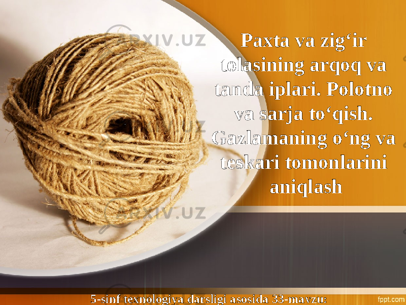 5-sinf texnologiya darsligi asosida 33-mavzu: Paxta va zig‘ir tolasining arqoq va tanda iplari. Polotno va sarja to‘ qish. Gazlamaning o‘ng va teskari tomonlarini aniqlash 