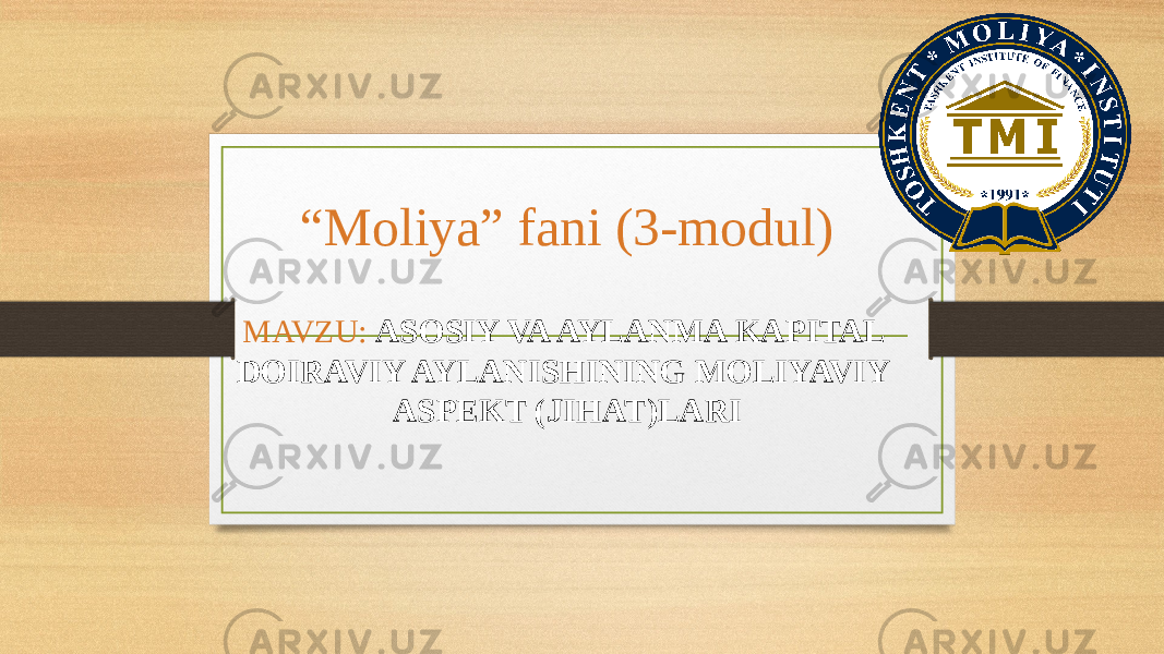 “ Moliya” fani (3-modul) MAVZU: ASOSIY VA AYLANMA KAPITAL DOIRAVIY AYLANISHINING MOLIYAVIY ASPEKT (JIHAT)LARI 