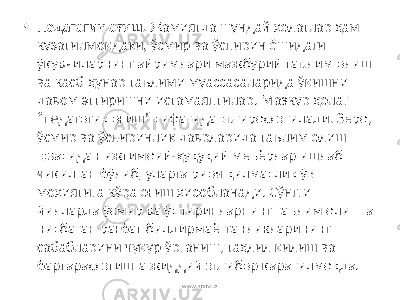 • Педагогик оғиш. Жамиятда шундай ҳолатлар ҳам кузатилмоқдаки, ўсмир ва ўспирин ёшидаги ўқувчиларнинг айримлари мажбурий таълим олиш ва касб-ҳунар таълими муассасаларида ўқишни давом эттиришни истамаяптилар. Мазкур ҳолат “педагогик оғиш” сифатида эътироф этилади. Зеро, ўсмир ва ўспиринлик даврларида таълим олиш юзасидан ижтимоий-ҳуқуқий меъёрлар ишлаб чиқилган бўлиб, уларга риоя қилмаслик ўз моҳиятига кўра оғиш ҳисобланади. Сўнгги йилларда ўсмир ва ўспиринларнинг таълим олишга нисбатан рағбат билдирмаётганликларининг сабабларини чуқур ўрганиш, таҳлил қилиш ва бартараф этишга жиддий эътибор қаратилмоқда. www.arxiv.uz 