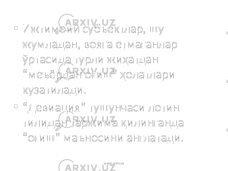 • Ижтимоий субъектлар, шу жумладан, вояга етмаганлар ўртасида турли жиҳатдан “меъёрдан оғиш” ҳолатлари кузатилади. • “ Девиация” тушунчаси лотин тилидан таржима қилинганда “оғиш” маъносини англатади. www.arxiv.uz 