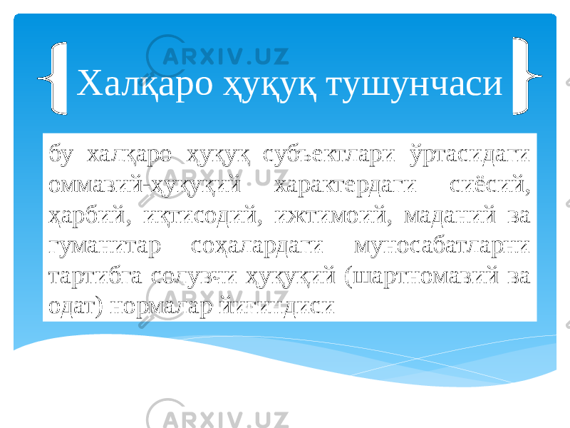 бу халқаро ҳуқуқ субъектлари ўртасидаги оммавий-ҳуқуқий характердаги сиёсий, ҳарбий, иқтисодий, ижтимоий, маданий ва гуманитар соҳалардаги муносабатларни тартибга солувчи ҳуқуқий (шартномавий ва одат) нормалар йиғиндиси Халқаро ҳуқуқ тушунчаси 