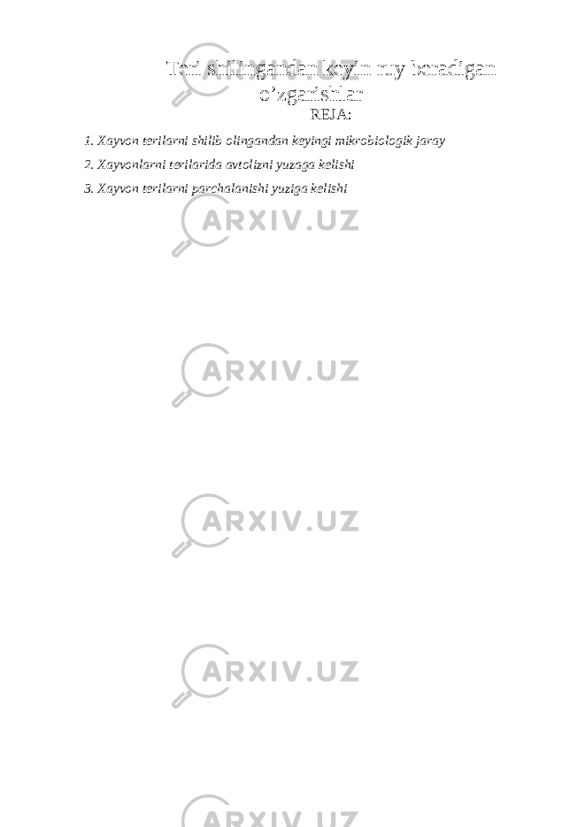Teri shilingandan keyin ruy beradigan o’zgarishlar   REJA: 1. Xayvon terilarni shilib olingandan keyingi mikrobiologik jaray 2. Xayvonlarni terilarida avtolizni yuzaga kelishi 3. Xayvon terilarni parchalanishi yuziga kelishi 