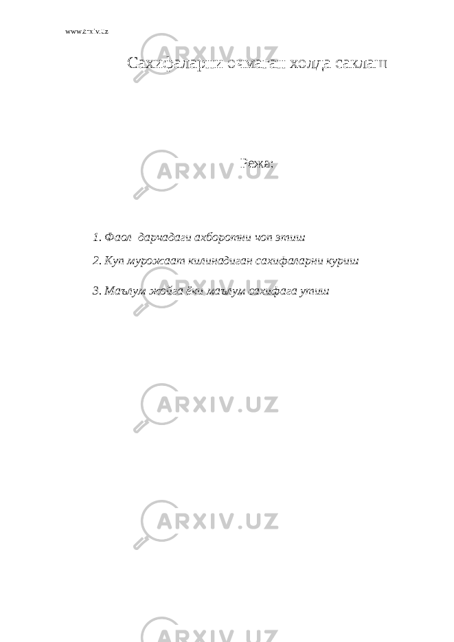 www.arxiv.uz С ахифаларни очмаган холда саклаш Режа : 1. Фаол дарчадаги ахборотни чоп этиш 2. Куп мурожаат килинадиган сахифаларни куриш 3. Маълум жойга ёки маълум сахифага утиш 