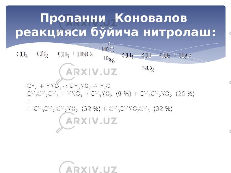 Пропанни Коновалов реакцияси бўйича нитролаш: СH 4 + HNO 3  CH 3 NO 2 + H 2 O СH 3 СH 2 СH 3 + HNO 3  CH 3 NO 2 (9 %) + CH 3 CH 2 NO 2 (26 %) + + CH 3 CH 2 CH 2 NO 2 (32 %) + CH 3 CHNO 2 CH 3 (32 %) 