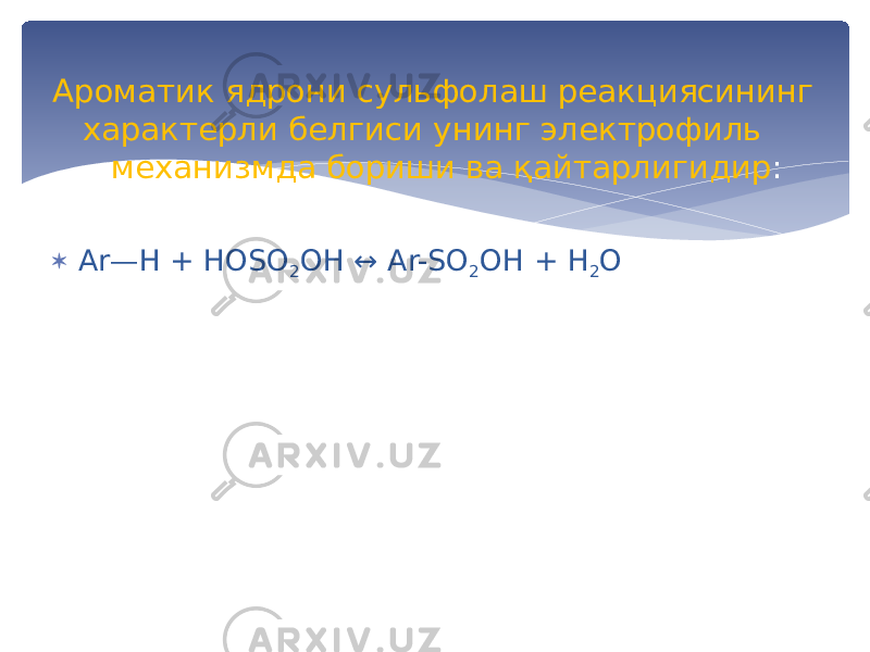  Ar—H + HОSО 2 ОH ↔ Аr-SО 2 ОH + H 2 ОАроматик ядрони сульфолаш реакциясининг характерли белгиси унинг электрофиль механизмда бориши ва қайтарлигидир : 