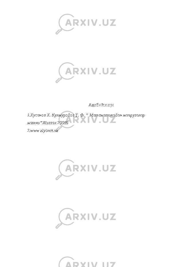 Адабиётлар: 1.Хусанов Х. Кулмуродов Т. Ф. “ Математикадан маърузалар матни”Жиззах 2006й 2.www ziyonet.uz 