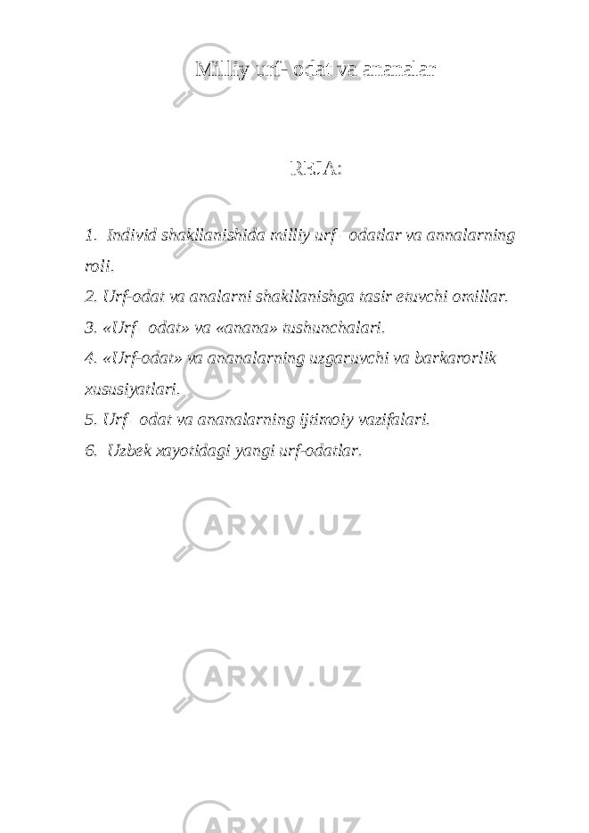 Milliy urf- odat va ananalar REJA: 1. Individ shakllanishida milliy urf –odatlar va annalarning roli. 2. Urf-odat va analarni shakllanishga tasir etuvchi omillar. 3. «Urf –odat» va «anana» tushunchalari. 4. «Urf-odat» va ananalarning uzgaruvchi va barkarorlik xususiyatlari. 5. Urf –odat va ananalarning ijtimoiy vazifalari. 6. Uzbek xayotidagi yangi urf-odatlar. 