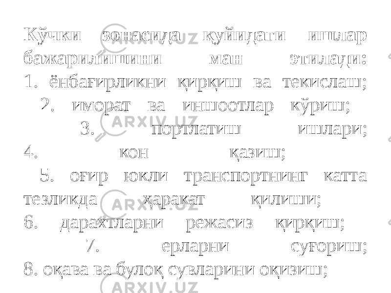 Кўчки зонасида қуйидаги ишлар бажарилишини ман этилади: 1. ёнбағирликни қирқиш ва текислаш; 2. иморат ва иншоотлар кўриш; 3. портлатиш ишлари; 4. кон қазиш; 5. оғир юкли транспортнинг катта тезликда ҳаракат қилиши; 6. дарахтларни режасиз қирқиш; 7. ерларни суғориш; 8. оқава ва булоқ сувларини оқизиш; 