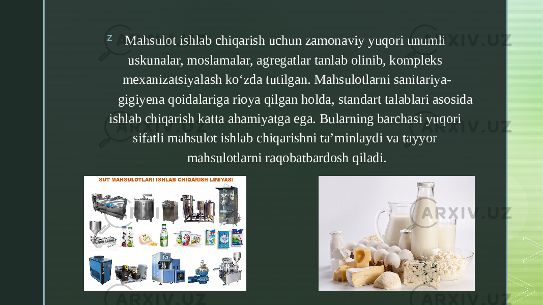 z Mahsulot ishlab chiqarish uchun zamonaviy yuqori unumli  uskunalar, moslamalar, agregatlar tanlab olinib, kompleks  mexanizatsiyalash ko‘zda tutilgan. Mahsulotlarni sanitariya- gigiyena qoidalariga rioya qilgan holda, standart talablari asosida  ishlab chiqarish katta ahamiyatga ega. Bularning barchasi yuqori  sifatli mahsulot ishlab chiqarishni ta’minlaydi va tayyor  mahsulotlarni raqobatbardosh qiladi. 