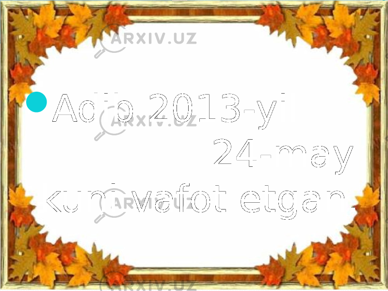  Adib 2013-yil 24-may kuni vafot etgan. 