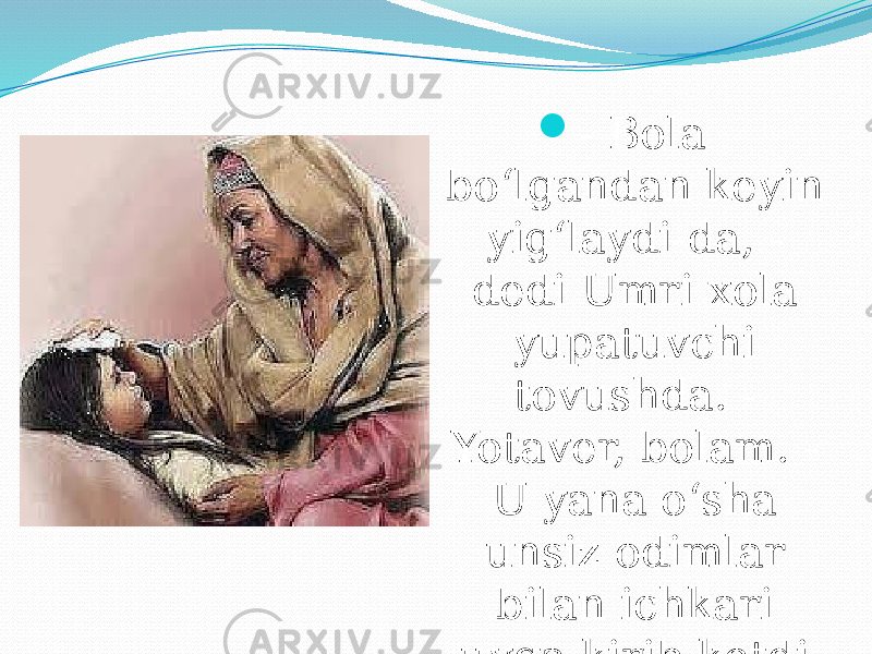  - Bola bo‘lgandan keyin yig‘laydi-da, - dedi Umri xola yupatuvchi tovushda. - Yotaver, bolam. - U yana o‘sha unsiz odimlar bilan ichkari uyga kirib ketdi. 