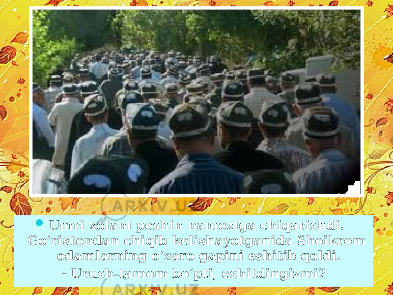  Umri xolani peshin namoziga chiqarishdi. Go‘ristondan chiqib kelishayotganida Shoikrom odamlarning o‘zaro gapini eshitib qoldi. - Urush tamom bo‘pti, eshitdingizmi? 