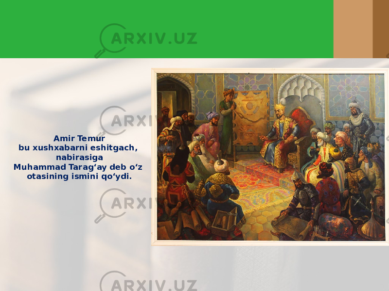Amir Temur bu xushxabarni eshitgach, nabirasiga Muhammad Tarag‘ay deb o‘z otasining ismini qo‘ydi. 